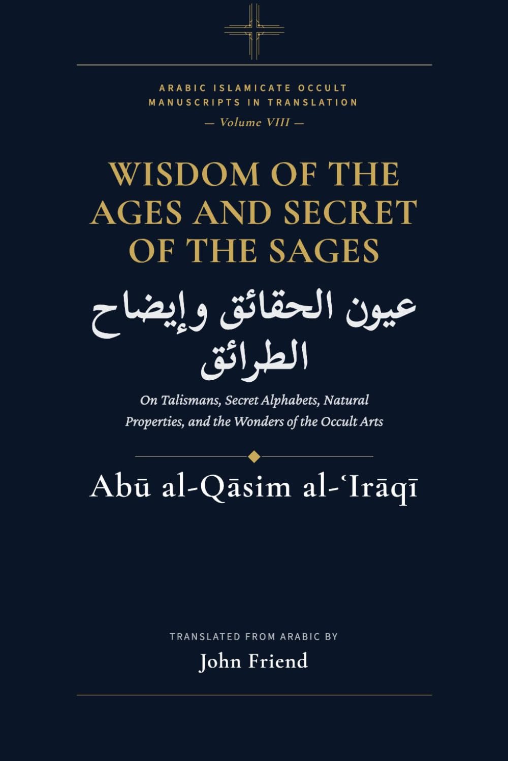 Cover of Wisdom of the Ages and Secret of the Sages -- 'Uyun al-Haqa'iq wa-Idah al-Tara'iq by Abu al-Qasim al-'Iraqi, an Arabic handbook of natural magic, in English translation